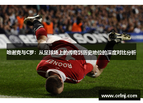 哈谢克与C罗:从足球场上的传奇到历史地位的深度对比分析 哈谢克与C罗:从足球场上的传奇到历史地位的深度对比分析