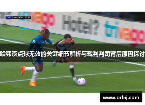 哈弗茨点球无效的关键细节解析与裁判判罚背后原因探讨