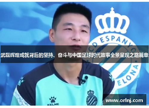 武磊辉煌成就背后的坚持、奋斗与中国足球时代故事全景呈现之路篇章