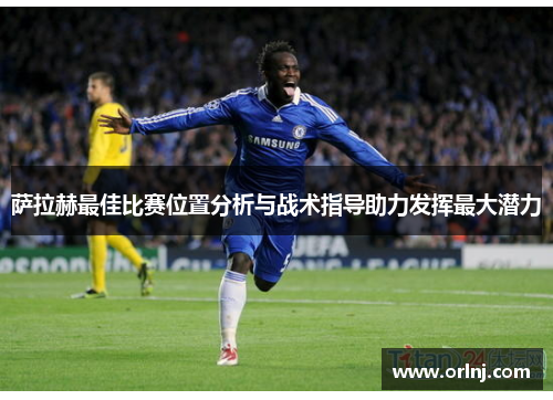 萨拉赫最佳比赛位置分析与战术指导助力发挥最大潜力