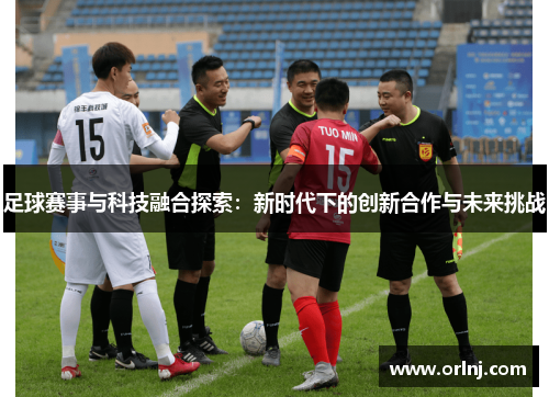 足球赛事与科技融合探索：新时代下的创新合作与未来挑战