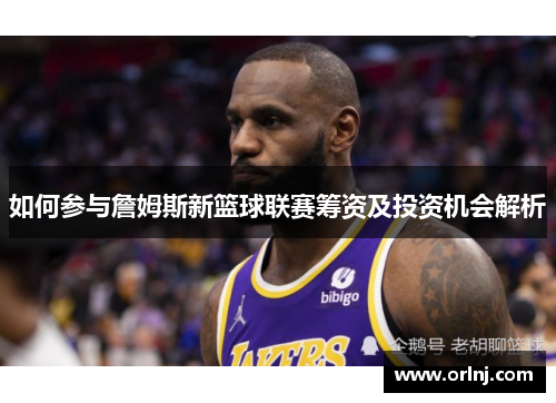 如何参与詹姆斯新篮球联赛筹资及投资机会解析