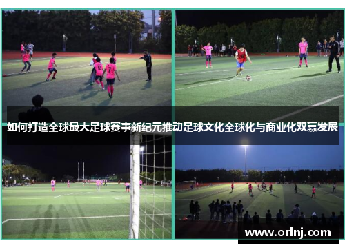 如何打造全球最大足球赛事新纪元推动足球文化全球化与商业化双赢发展